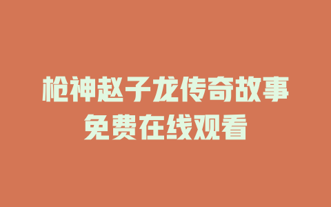 枪神赵子龙传奇故事免费在线观看