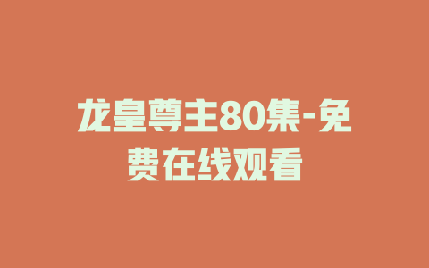 龙皇尊主80集-免费在线观看