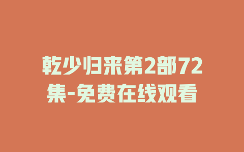 乾少归来第2部72集-免费在线观看