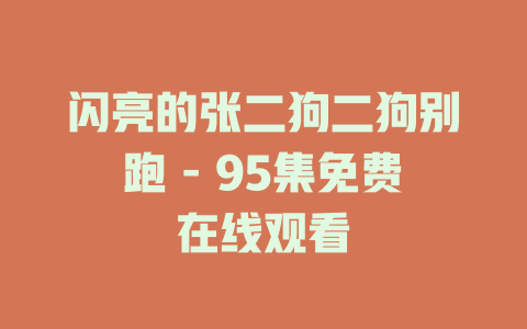闪亮的张二狗二狗别跑 - 95集免费在线观看