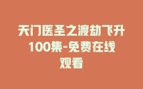 天门医圣之渡劫飞升100集-免费在线观看