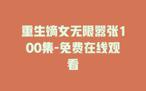 重生嫡女无限嚣张100集-免费在线观看