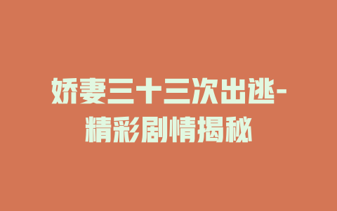 娇妻三十三次出逃-精彩剧情揭秘
