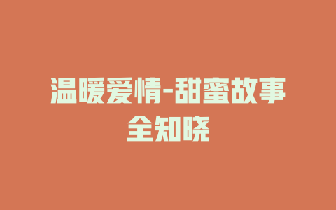 温暖爱情-甜蜜故事全知晓