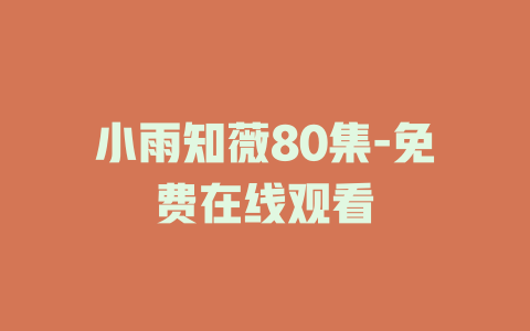 小雨知薇80集-免费在线观看