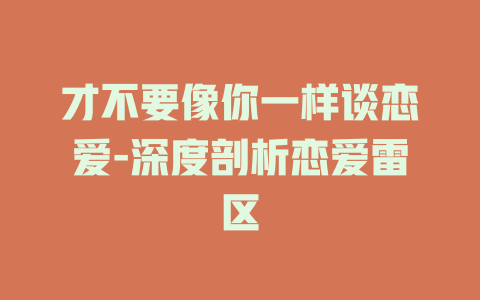 才不要像你一样谈恋爱-深度剖析恋爱雷区
