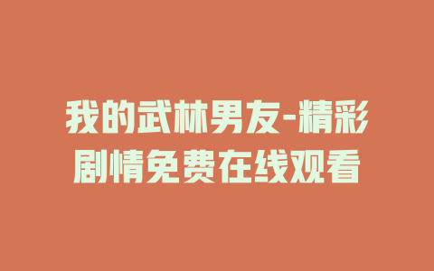 我的武林男友-精彩剧情免费在线观看