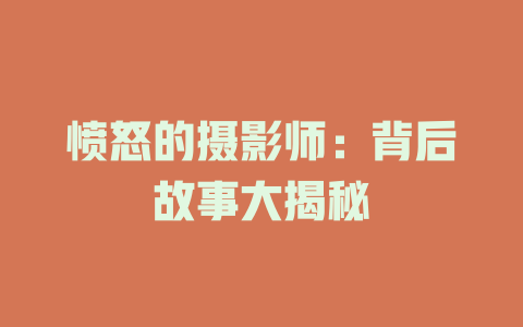 愤怒的摄影师：背后故事大揭秘