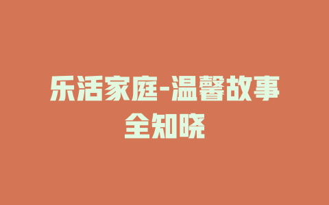 乐活家庭-温馨故事全知晓