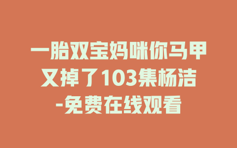 一胎双宝妈咪你马甲又掉了103集杨洁-免费在线观看