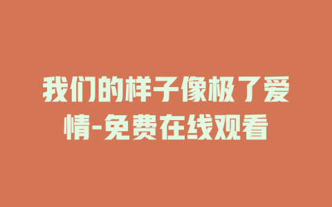我们的样子像极了爱情-免费在线观看