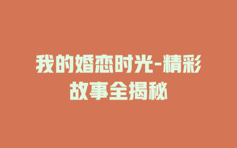 我的婚恋时光-精彩故事全揭秘