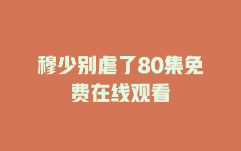 穆少别虐了80集免费在线观看