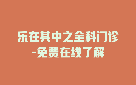 乐在其中之全科门诊-免费在线了解
