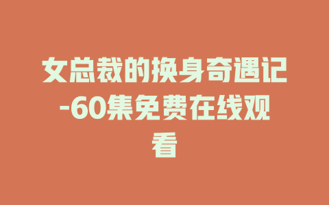 女总裁的换身奇遇记-60集免费在线观看