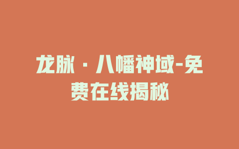 龙脉·八幡神域-免费在线揭秘