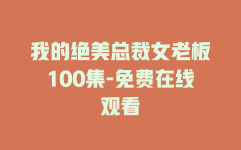 我的绝美总裁女老板100集-免费在线观看