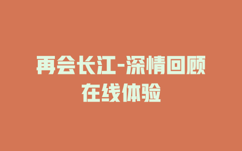 再会长江-深情回顾在线体验