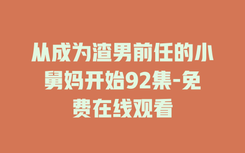 从成为渣男前任的小舅妈开始92集-免费在线观看