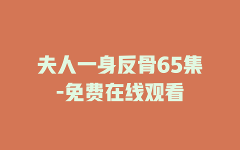 夫人一身反骨65集-免费在线观看