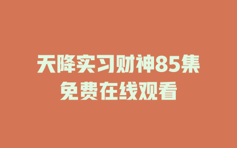 天降实习财神85集免费在线观看