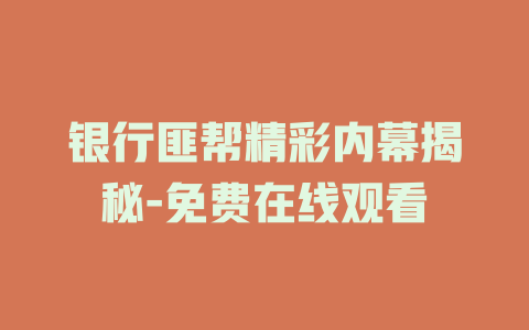 银行匪帮精彩内幕揭秘-免费在线观看