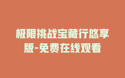 极限挑战宝藏行悠享版-免费在线观看