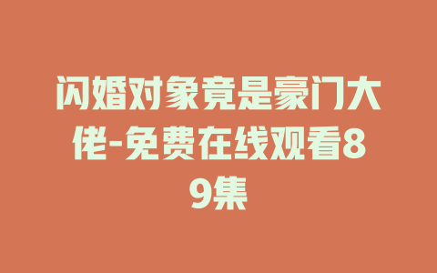 闪婚对象竟是豪门大佬-免费在线观看89集