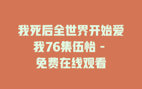 我死后全世界开始爱我76集伍怡 - 免费在线观看