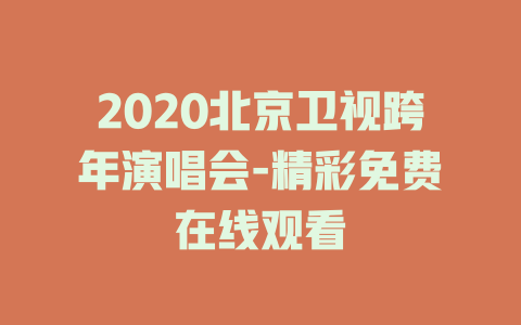 2020北京卫视跨年演唱会-精彩免费在线观看
