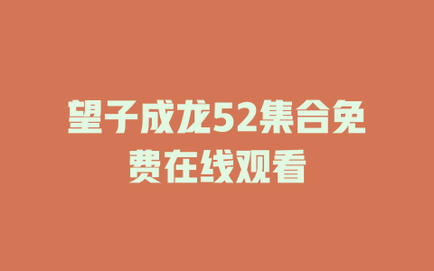 望子成龙52集合免费在线观看