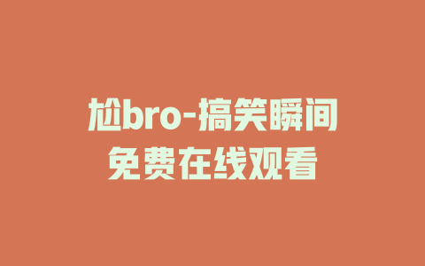 尬bro-搞笑瞬间免费在线观看