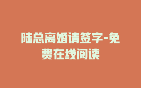 陆总离婚请签字-免费在线阅读