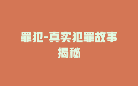 罪犯-真实犯罪故事揭秘