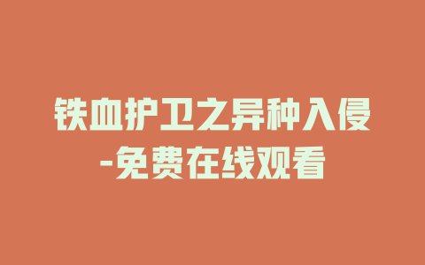 铁血护卫之异种入侵-免费在线观看