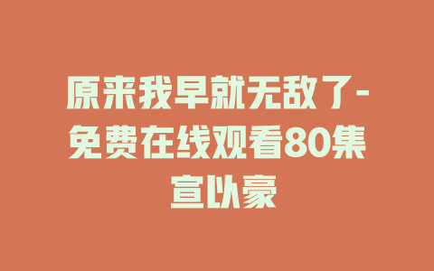 原来我早就无敌了-免费在线观看80集 宣以豪