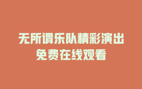 无所谓乐队精彩演出免费在线观看