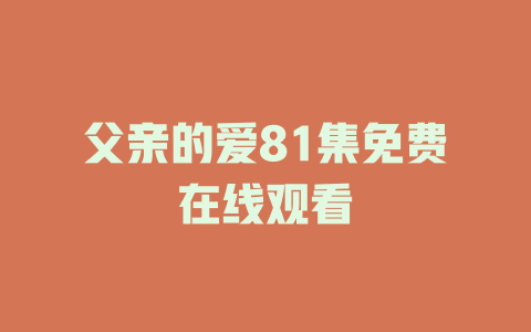 父亲的爱81集免费在线观看