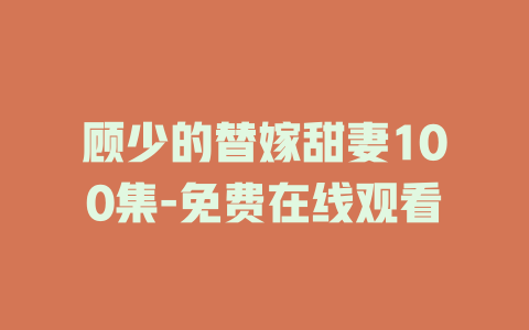 顾少的替嫁甜妻100集-免费在线观看