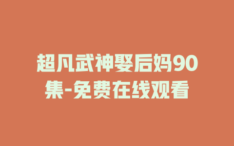 超凡武神娶后妈90集-免费在线观看