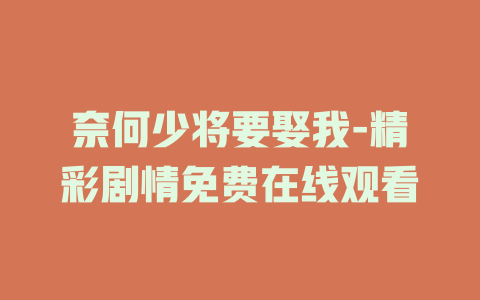 奈何少将要娶我-精彩剧情免费在线观看