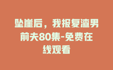 坠崖后，我报复渣男前夫80集-免费在线观看