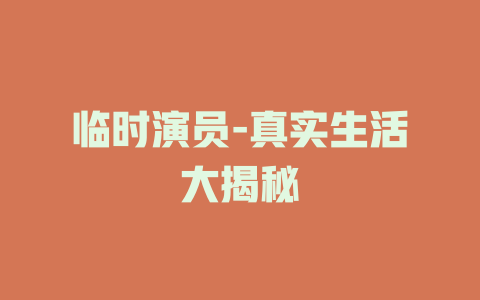 临时演员-真实生活大揭秘