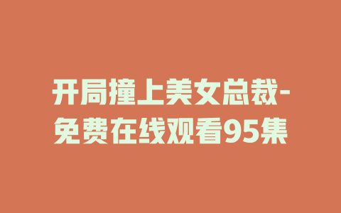 开局撞上美女总裁-免费在线观看95集