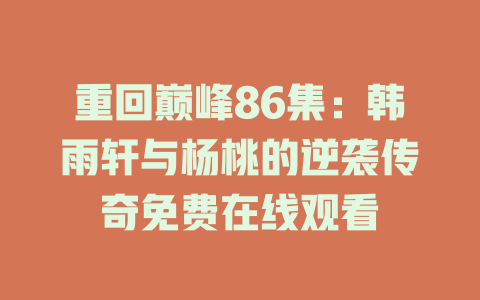 重回巅峰86集：韩雨轩与杨桃的逆袭传奇免费在线观看