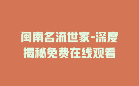 闽南名流世家-深度揭秘免费在线观看