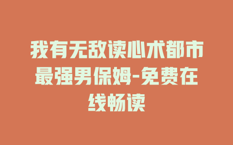 我有无敌读心术都市最强男保姆-免费在线畅读