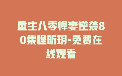 重生八零悍妻逆袭80集程昕玥-免费在线观看
