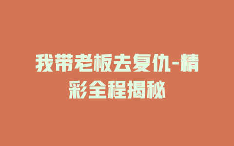 我带老板去复仇-精彩全程揭秘