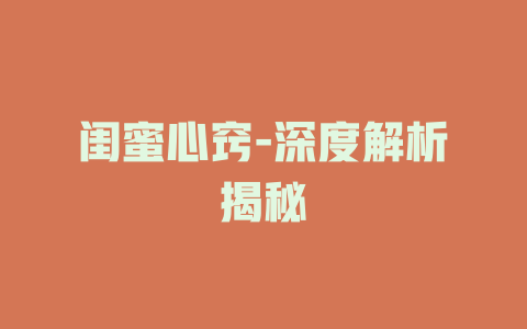 闺蜜心窍-深度解析揭秘